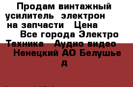 Продам винтажный усилитель “электрон-104“ на запчасти › Цена ­ 1 500 - Все города Электро-Техника » Аудио-видео   . Ненецкий АО,Белушье д.